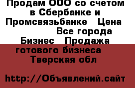 Продам ООО со счетом в Сбербанке и Промсвязьбанке › Цена ­ 250 000 - Все города Бизнес » Продажа готового бизнеса   . Тверская обл.